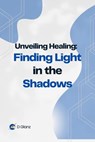 Unveiling Healing: Finding Light in the Shadows - D Glanz - 9798224931002