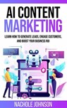 AI Content Marketing: Learn How to Generate Leads, Engage Customers, and Boost Your Business ROI - Nachole Johnson - 9798224942169