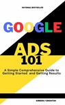 Google Ads 101 A simple Comprehensive Guide to Getting started and Gettig Results - Kimberly Brighton - 9798224944842