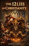 The 12 Lies of Christianity - George J Castle - 9798224946082