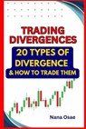 Trading Divergences: 20 Types of Divergence and how to trade them - Nana Osae - 9798224980291