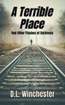 A Terrible Place and Other Flashes of Darkness - D.L. Winchester - 9798224986491