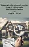 Analyzing Pre-Foreclosure Properties: Research Techniques for Real Estate Wholesalers - Clyde N. Cook, III - 9798224991068