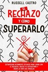 El Rechazo y Cómo Superarlo: Estrategias Altamente Eficaces para Lidiar con el Rechazo, Crecer tu Autoestima y Crear la Vida que Anhelas - Russell Castro - 9798224999101