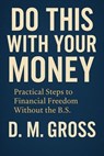 Do This With Your Money: Practical Steps to Financial Freedom Without the B.S. - D. M. Gross - 9798227056672