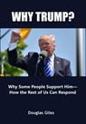Why Trump? Why Some People Support Him—How the Rest of Us Can Respond - Douglas Giles - 9798227065995