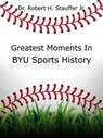 Greatest Moments in BYU Sports History - Dr. Robert H. Stauffer Jr. - 9798227068828