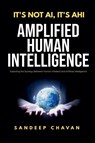 It's Not AI, It's AHI - Amplified Human Intelligence - Sandeep Chavan - 9798227102195