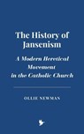 The History of Jansenism: A Modern Heretical Movement in the Catholic Church - Ollie Newman - 9798227142863