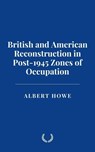 British and American Reconstruction in Post-1945 Zones of Occupation - Albert Howe - 9798227185501