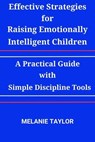 Effective Strategies for Raising Emotionally Intelligent Children:A Practical Guide with Simple Discipline Tools - Melanie Taylor - 9798227251350