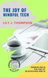 The Joy of Mindful Tech: Minimalism in the Age of Blockchain and AI - Lily J. Thompson - 9798227280183