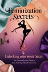 Feminization Secrets: Unlocking Your Inner Sissy – The Ultimate Pocket Guide to Sissy Training and Self-Discovery - Mistress LaLa - 9798227281111