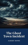 The Ghost Town Incident - Albert Howe - 9798227310989