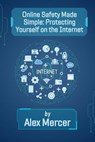 Online Safety Made Simple: Protecting Yourself on the Internet - Alex Mercer - 9798227320667