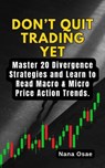 Don’t Quit Trading Yet: Master 20 Divergence Strategies and Learn to Read Macro & Micro Price Action Trends. - Nana Osae - 9798227321787