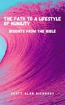 The Path to A Lifestyle of Humility - Scott Alan Richards - 9798227321800