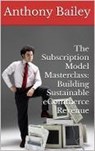 The Subscription Model Masterclass: Building Sustainable eCommerce Revenue - Anthony Bailey - 9798227330000