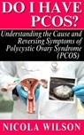 Do I Have PCOS? Understanding the Cause and Reversing Symptoms of Polycystic Ovary Syndrome (PCOS) - Nicola Wilson - 9798227332479