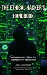 The Ethical Hacker's Handbook: A Comprehensive Guide to Cybersecurity Assessment - Josh Luberisse - 9798227333834