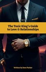 The Toxic King’s Guide to Love & Relationships - Dave Parker - 9798227371256