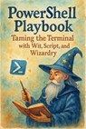 PowerShell Playbook: Taming the Terminal with Wit, Script, and Wizardry - Scott Markham - 9798227393333