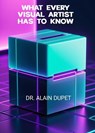 What Every Visual Artist Has To Know - Dr. Alain Dupet - 9798227471017