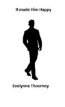 It Made Him Happy - Evelynne Thourney - 9798227479778