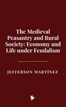 The Medieval Peasantry and Rural Society: Economy and Life under Feudalism - Jefferson Martínez - 9798227545923