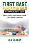FIRST BASE FUNDAMENTALS A COMPREHENSIVE GUIDE - Sky Benson - 9798227547293
