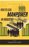 How to lead manpower in industry - SANJIVAN SAINI - 9798227603197