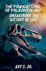 The Foundations of Paleontology Unearthing the History of Life - Ary Jr. S. - 9798227652249