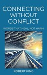Connecting Without Conflict, Words that Heal, not Harm - Robert King - 9798227696168