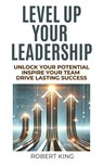 Level Up Your Leadership: Unlock Your Potential, Inspire Your Team, And Drive Lasting Success - Robert King - 9798227700704