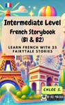 Intermediate Level French Storybook (B1 & B2): Learn French with 25 Fairytale Stories - Chloe S. - 9798227728319