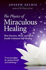 The Physics of Miraculous Healing - Joseph Selbie - 9798227736307