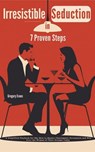 Irresistible Seduction in 7 Proven Steps: A Simplified Playbook for Shy Men to Master Charismatic Persuasion and Win Over the Woman of Their Dreams Today - Gregory Evans - 9798227777713