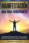 Manifestación - Guía para principiantes; Estrategias para lograr tus deseos relacionados con el dinero, el amor, la abundancia, la felicidad y el éxito para convertirte en tu mejor versión - Olivia Clifford - 9798227778352