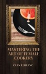 Mastering The Art of Female Cookery - Cyan LeBlanc - 9798227833495