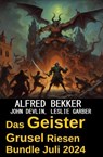 Das Geister Grusel Riesen Bundle Juli 2024 - Alfred Bekker ; John Devlin ; Leslie Garber - 9798227910547