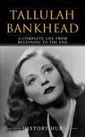 Tallulah Bankhead: A Complete Life from Beginning to the End - History Hub - 9798227919557