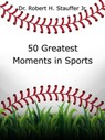 50 Greatest Moments in Sports - Dr. Robert H. Stauffer Jr. - 9798227919892
