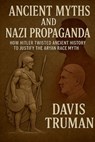 Ancient Myths And Nazi Propaganda How Hitler Twisted Ancient History to Justify the Aryan Race Myth - Davis Truman - 9798227923578