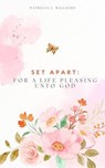 Set Apart: For A Life Pleasing Unto God - Patricia J Williams - 9798227959584