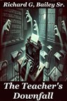 The Teachers Downfall - Richard G. Bailey Sr. - 9798227959881