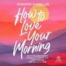 How to Love Your Morning: Faith-Filled Habits to Build a Life of Joy and Purpose One Day at a Time -  - 9798228827295