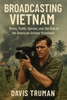 Broadcasting Vietnam Media, Public Opinion, And The Rise Of The American Antiwar Movement - Davis Truman - 9798230055556