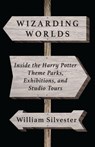 Wizarding Worlds: Inside the Harry Potter Theme Parks, Exhibitions, and Studio Tours - William Silvester - 9798230058021
