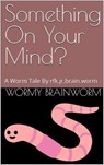 Something On Your Mind?: A Worm Tale By rfk.jr.brain.worm - Wormy BrainWorm ; K. Scott Stewart - 9798230062738