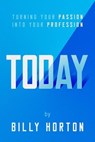TODAY: Turning Your Passion Into Your Profession - Billy Horton - 9798230090038